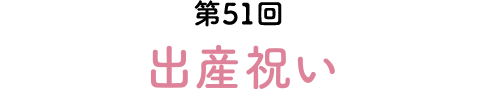 第51回　出産祝い