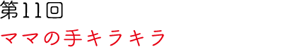 第11回 ママの手キラキラ