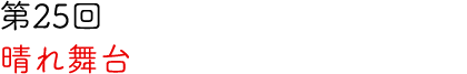第25回 晴れ舞台