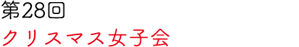 第28回 クリスマス女子会