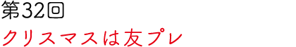 第32回 クリスマスは友プレ