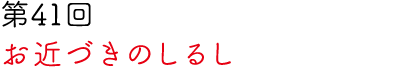 第41回 お近づきのしるし