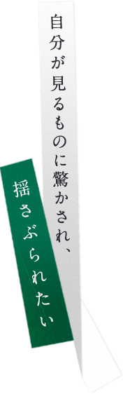 自分が見るものに驚かされ、揺さぶられたい