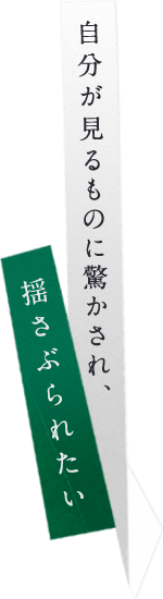 自分が見るものに驚かされ、揺さぶられたい