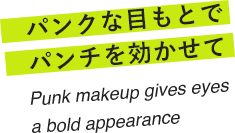 パンクな目もとでパンチを効かせて Punk makeup gives eyes a bold appearance