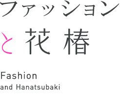ファッションと花椿 Fashion and Hanatsubaki