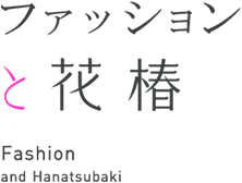 ファッションと花椿 Fashion and Hanatsubaki