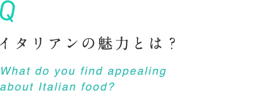 イタリアンの魅力とは？ What do you find appealing about Italian food?
