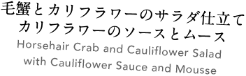 毛蟹とカリフラワーのサラダ仕立て カリフラワーのソースとムース Horsehair Crab and Cauliflower Salad with Cauliflower Sauce and Mousse