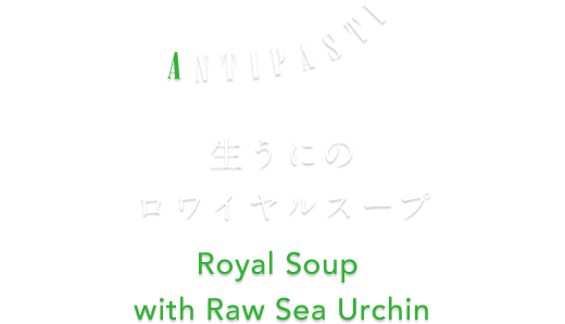 ANTIPASTI 生うにのロワイヤルスープ Royal Soup with	Raw Sea Urchin