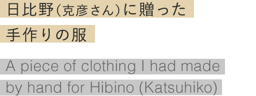 日比野（克彦さん）に贈った手作りの服 A piece of clothing I had made by hand for Hibino (Katsuhiko)