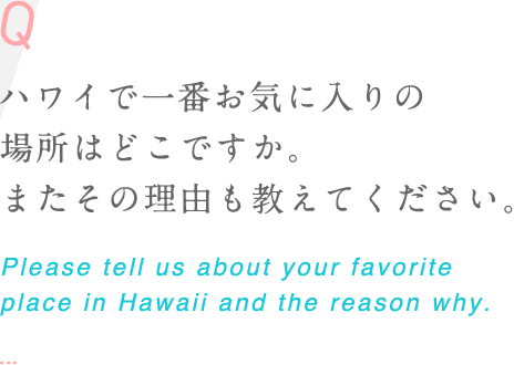 ハワイで一番お気に入りの場所はどこですか。またその理由も教えてください。 Please tell us about your favorite place in Hawaii and the reason why.