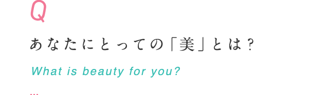 あなたにとっての「美」とは？ What is beauty for you?