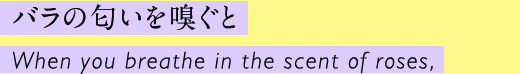 バラの匂いを嗅ぐと When you breathe in the scent of roses,