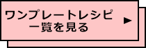 ワンプレートレシピ一覧を見る