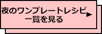 夜のワンプレートレシピ一覧を見る