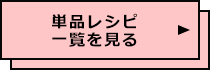 単品レシピ一覧を見る