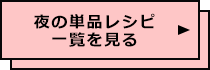 夜の単品レシピ一覧を見る
