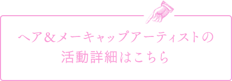 ヘアー&メーキャップアーティストの活動詳細はこちら