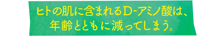 ヒトの肌に含まれるD-アミノ酸は、年齢とともに減ってしまう。