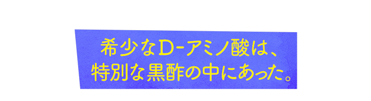 希少なD-アミノ酸は、特別な黒酢の中にあった。