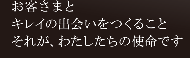 お客さまとキレイの出会いをつくることそれが、わたしたちの使命です