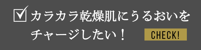 カラカラ乾燥肌にうるおいをチャージしたい！