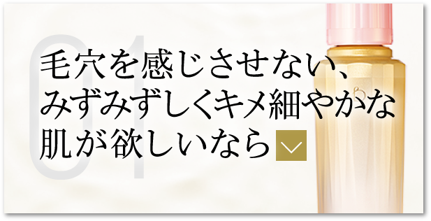 毛穴を感じさせない、みずみずしくキメ細やかな肌が欲しいなら