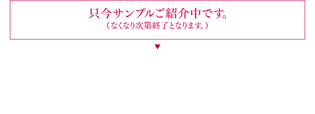 只今サンプルご紹介中です。（なくなり次第終了となります。）
