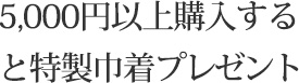 5,000円以上購入すると特製巾着プレゼント