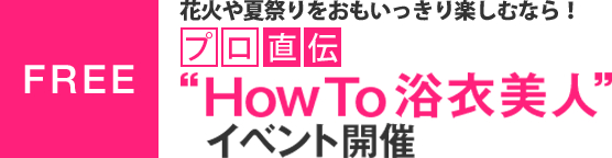 花火や夏祭りをおもいっきり楽しむなら！プロ直伝”HowTo 浴衣美人”イベント開催