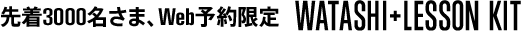 先着3000名さま、Web予約限定 WATASHI+LESSON KIT