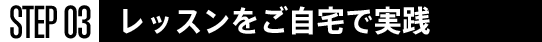 STEP03 レッスンを自宅で実践
