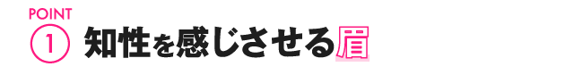 POINT1 知性を感じさせる眉