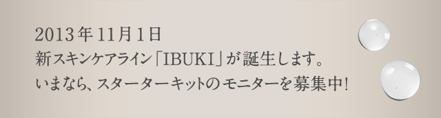 11月1日、グローバルSHISEIDOブランドから新スキンケアライン「IBUKI」誕生 オンラインショップとISETANミラーで発売 まずは試せる、スターターキットのモニター募集中！