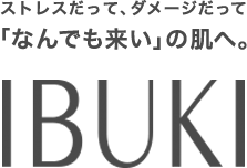 ストレスだって、ダメージだって「なんでも来い」の肌へ。IBUKI