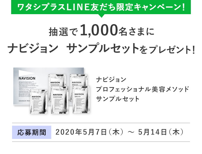 ワタシプラスLINE友だち限定キャンペーン！ 抽選で1,000名さまにナビジョン サンプルセットをプレゼント！ ナビジョン プロフェッショナル美容メソッド サンプルセット 応募期間:2020年5月7日（木）? 5月14日（木）