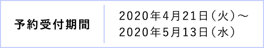 予約受付期間 2020年4月21日（火）～  2020年5月13日（水）