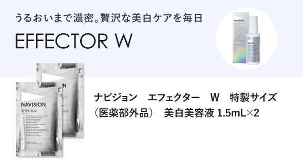 うるおいまで濃密。贅沢な美白ケアを毎日 EFFECTOR W ナビジョン　エフェクター　W　特製サイズ 　 （医薬部外品）　美白美容液 1.5mL×2