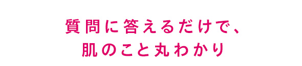 質問に答えるだけで、肌のこと丸わかり