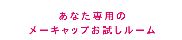 あなた専用のメーキャップお試しルーム