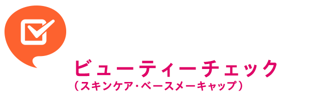 セルフチェックであなただけの美しくなるヒントがみつかる　ビューティーチェック（スキンケア・ベースメーキャップ）