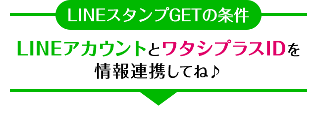 【LINEスタンプGETの条件】LINEアカウントとワタシプラスIDを情報連携してね♪