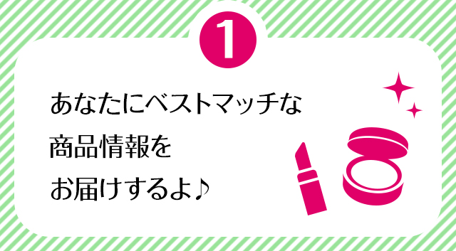 ①あなたにベストマッチな商品情報をお届けするよ♪