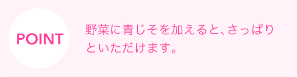 POINT　野菜に青じそを加えると、さっぱりといただけます。