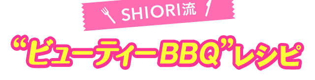 SHIORI流“ビューティーBBQ”レシピ