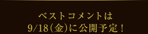 ベストコメントは9月18日（金）に公開予定！