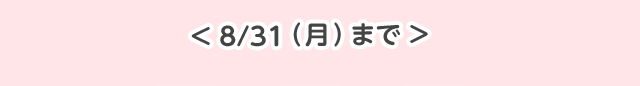 ＜8/31(月)まで＞