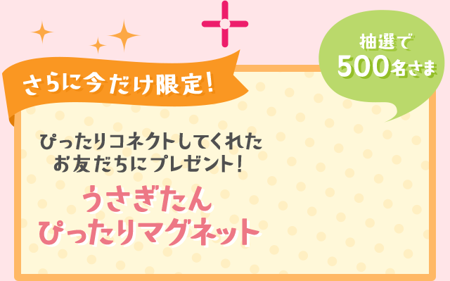 さらに今だけ限定！ぴったりコネクトしてくれたお友だちにプレゼント！うさぎたん ぴったりマグネット　抽選で500名さま