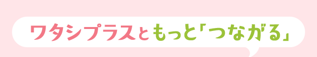 ワタシプラスともっと「つながる」